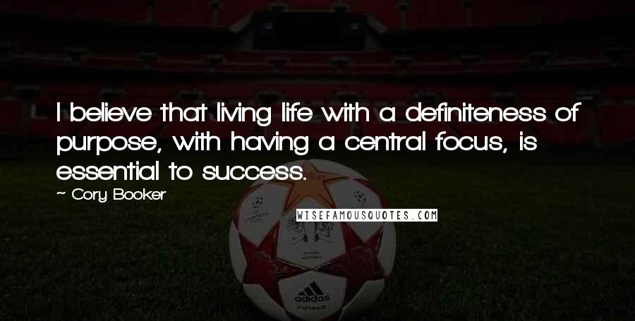 Cory Booker Quotes: I believe that living life with a definiteness of purpose, with having a central focus, is essential to success.