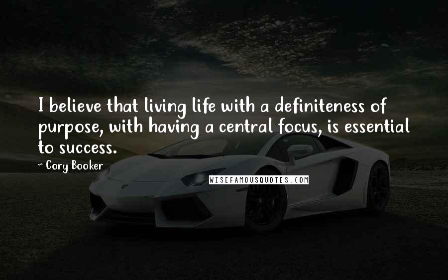 Cory Booker Quotes: I believe that living life with a definiteness of purpose, with having a central focus, is essential to success.