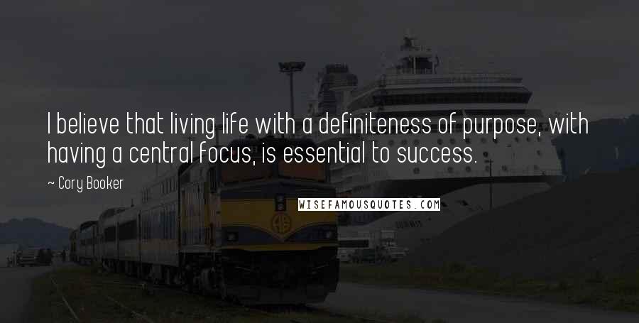 Cory Booker Quotes: I believe that living life with a definiteness of purpose, with having a central focus, is essential to success.