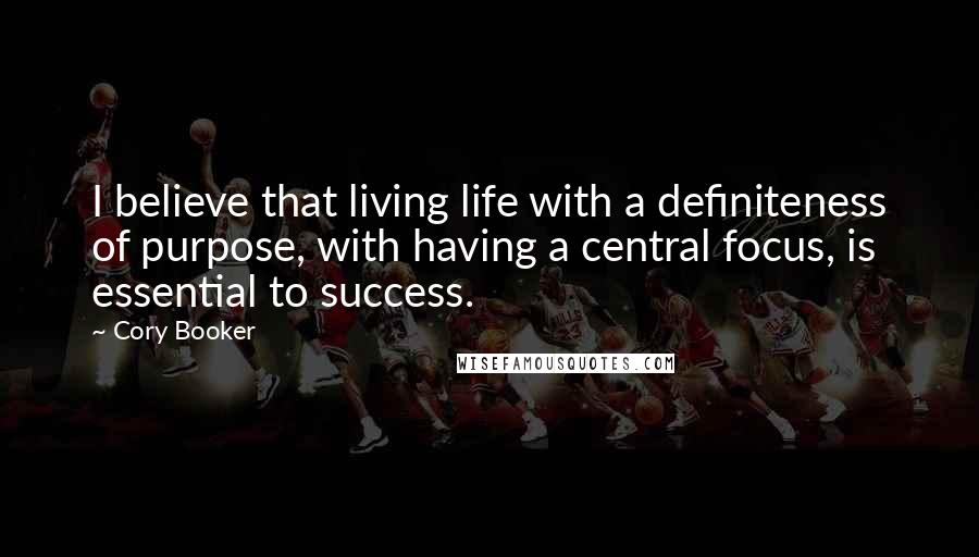 Cory Booker Quotes: I believe that living life with a definiteness of purpose, with having a central focus, is essential to success.