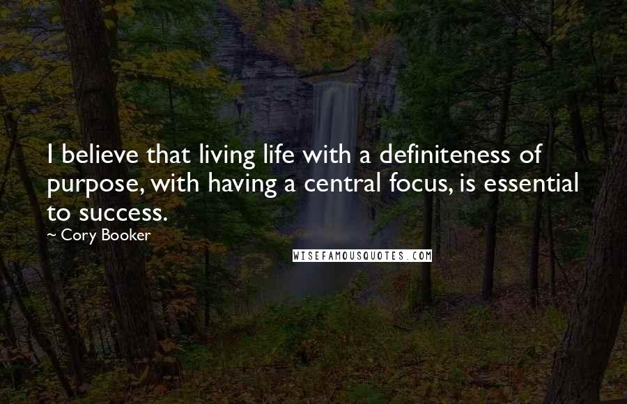 Cory Booker Quotes: I believe that living life with a definiteness of purpose, with having a central focus, is essential to success.