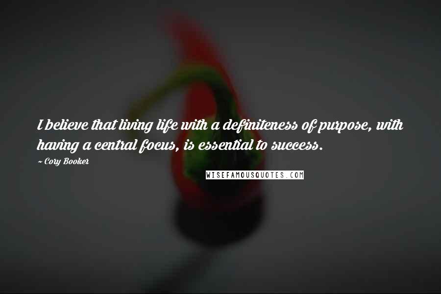 Cory Booker Quotes: I believe that living life with a definiteness of purpose, with having a central focus, is essential to success.