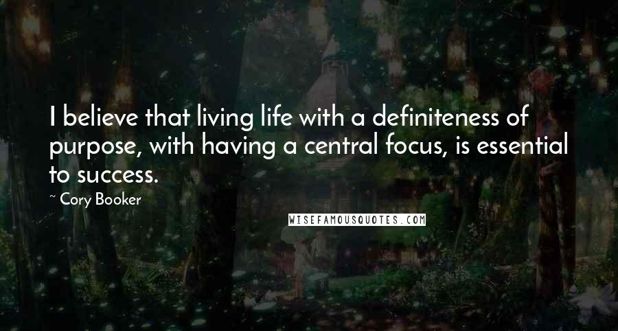 Cory Booker Quotes: I believe that living life with a definiteness of purpose, with having a central focus, is essential to success.