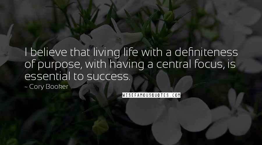 Cory Booker Quotes: I believe that living life with a definiteness of purpose, with having a central focus, is essential to success.