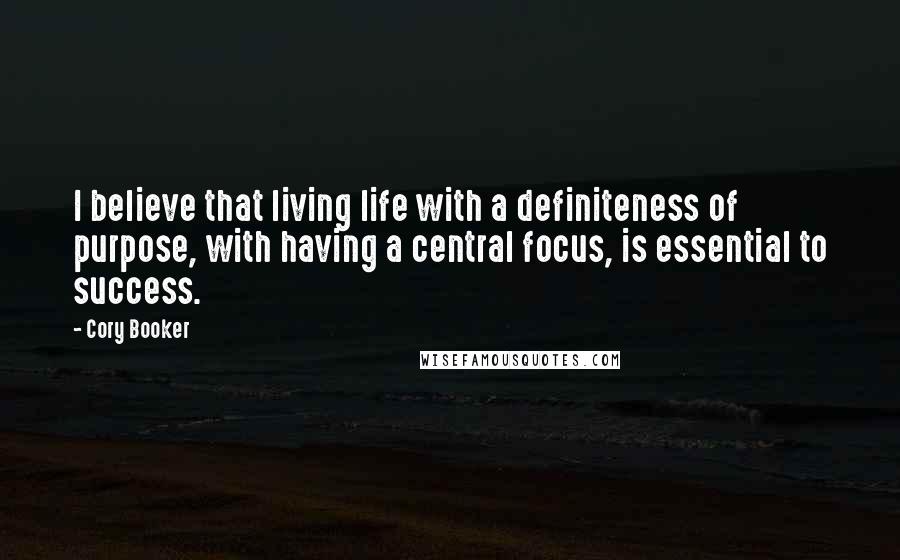 Cory Booker Quotes: I believe that living life with a definiteness of purpose, with having a central focus, is essential to success.