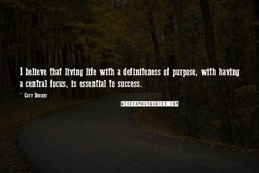 Cory Booker Quotes: I believe that living life with a definiteness of purpose, with having a central focus, is essential to success.