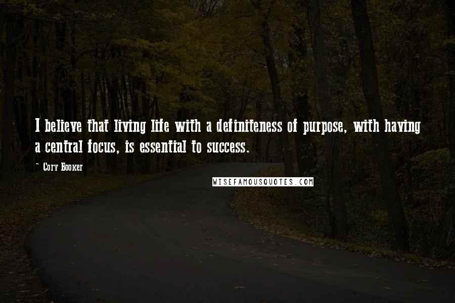 Cory Booker Quotes: I believe that living life with a definiteness of purpose, with having a central focus, is essential to success.