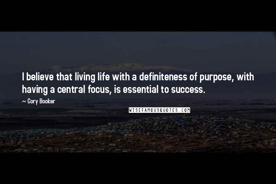 Cory Booker Quotes: I believe that living life with a definiteness of purpose, with having a central focus, is essential to success.