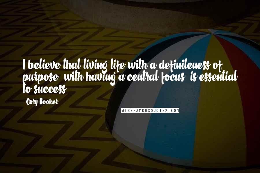 Cory Booker Quotes: I believe that living life with a definiteness of purpose, with having a central focus, is essential to success.