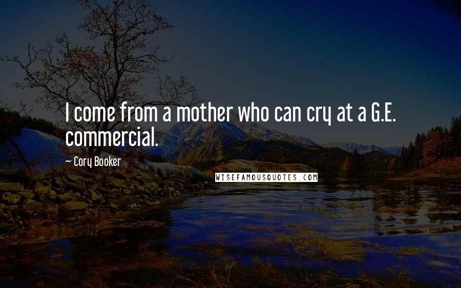 Cory Booker Quotes: I come from a mother who can cry at a G.E. commercial.