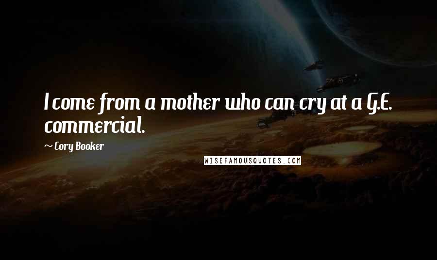 Cory Booker Quotes: I come from a mother who can cry at a G.E. commercial.