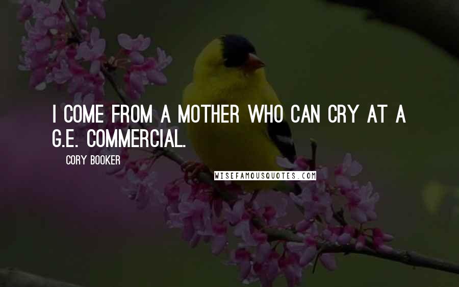 Cory Booker Quotes: I come from a mother who can cry at a G.E. commercial.