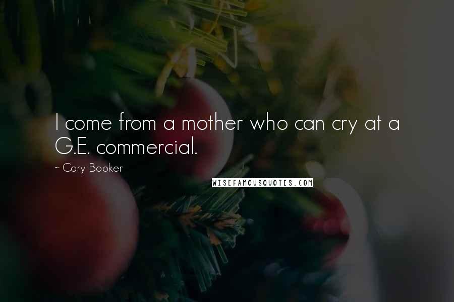 Cory Booker Quotes: I come from a mother who can cry at a G.E. commercial.