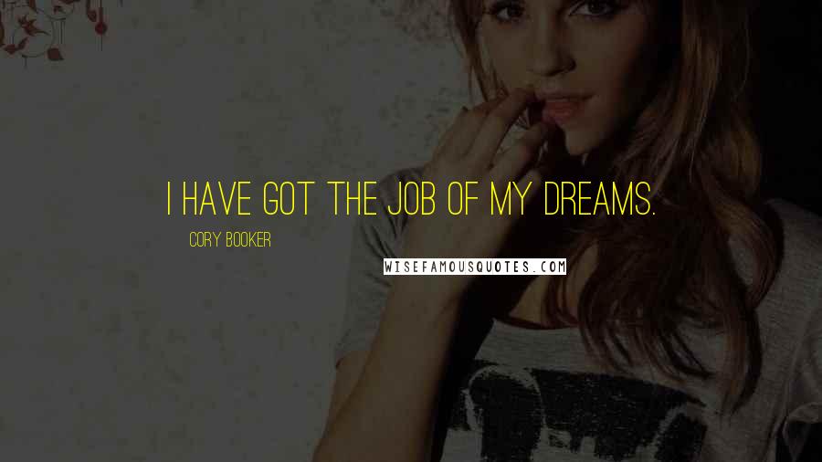 Cory Booker Quotes: I have got the job of my dreams.