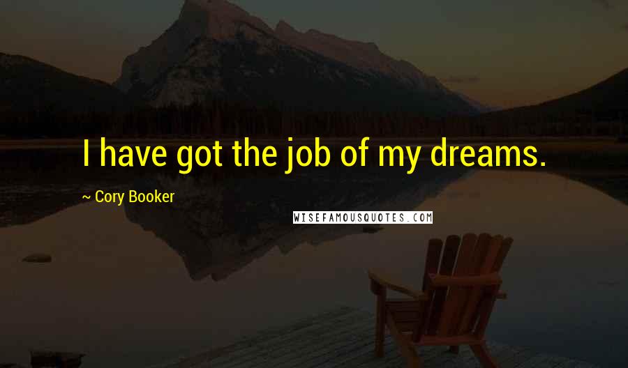 Cory Booker Quotes: I have got the job of my dreams.