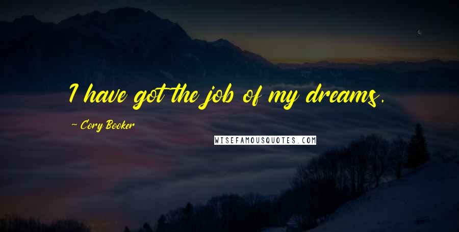 Cory Booker Quotes: I have got the job of my dreams.