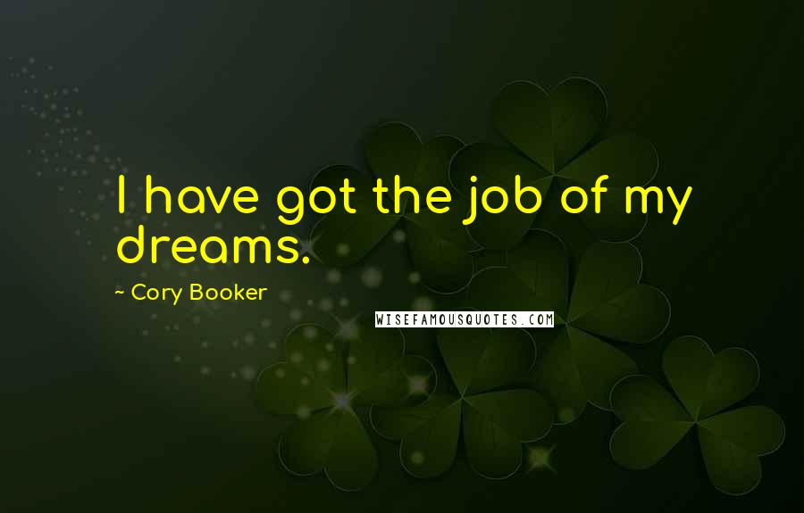 Cory Booker Quotes: I have got the job of my dreams.