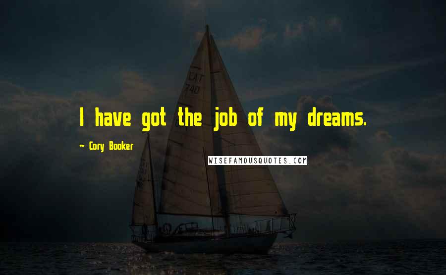 Cory Booker Quotes: I have got the job of my dreams.