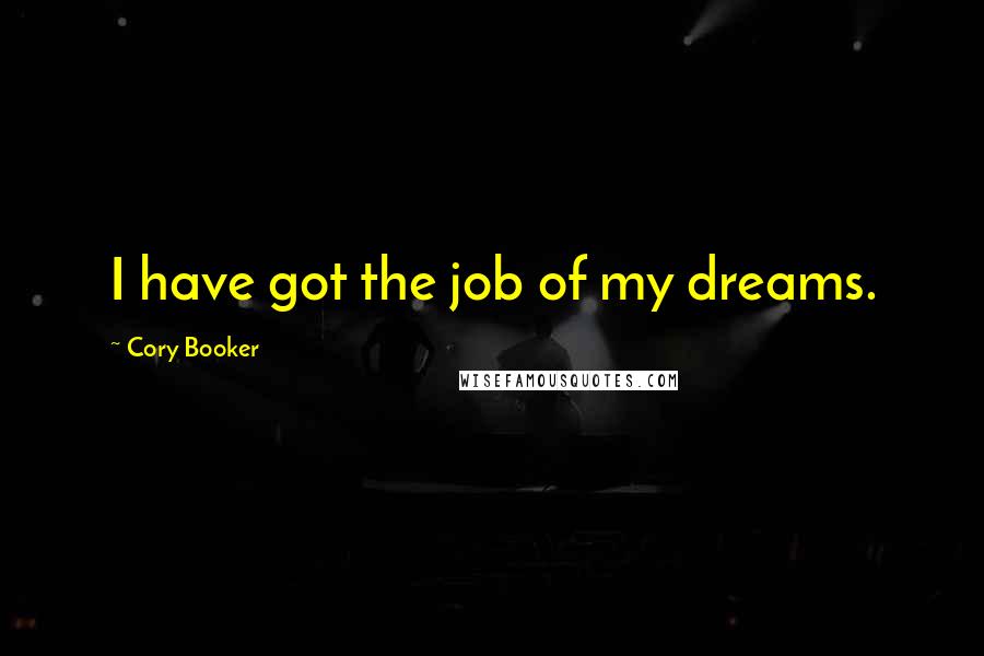 Cory Booker Quotes: I have got the job of my dreams.