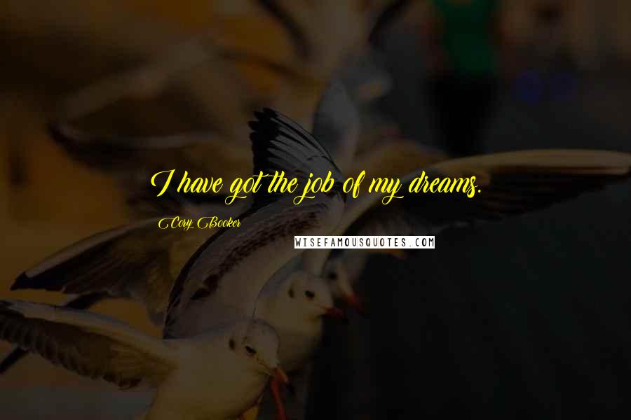 Cory Booker Quotes: I have got the job of my dreams.