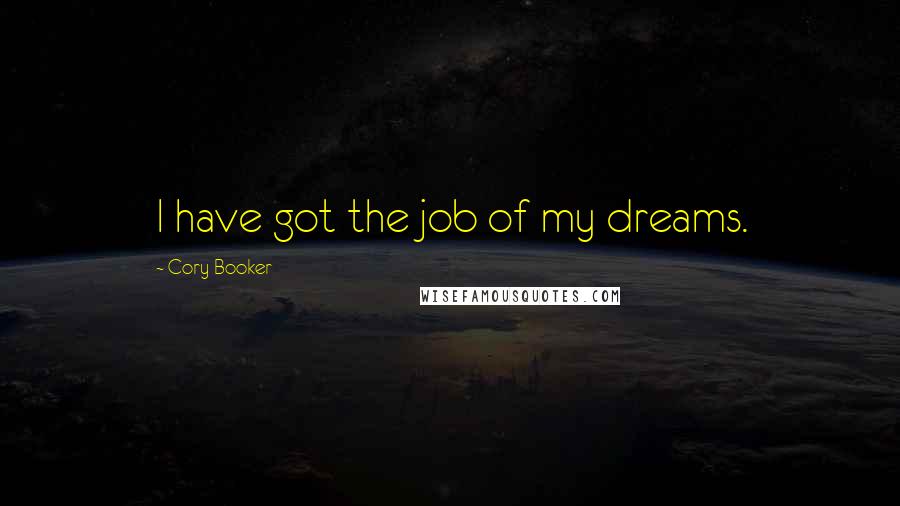 Cory Booker Quotes: I have got the job of my dreams.