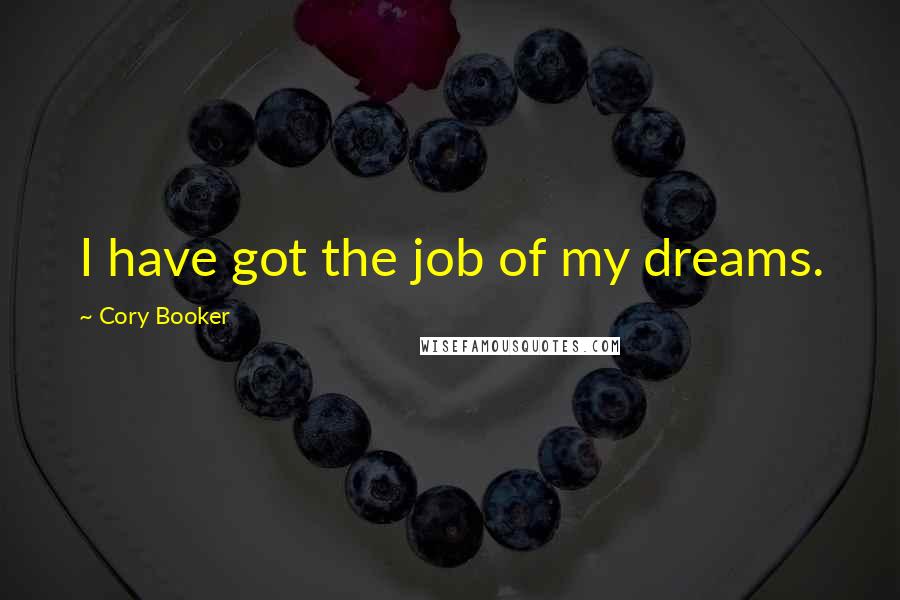 Cory Booker Quotes: I have got the job of my dreams.