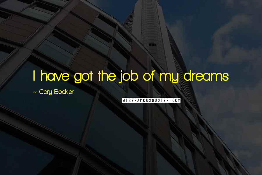 Cory Booker Quotes: I have got the job of my dreams.