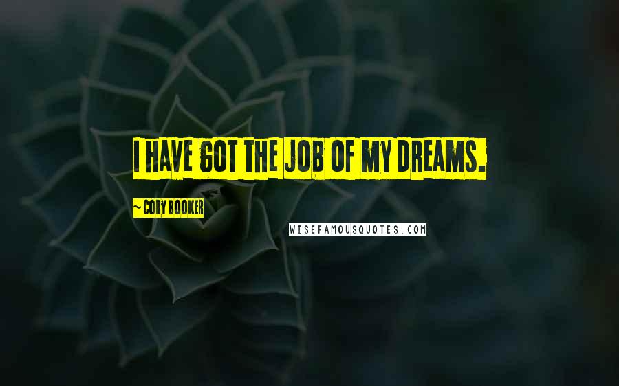 Cory Booker Quotes: I have got the job of my dreams.