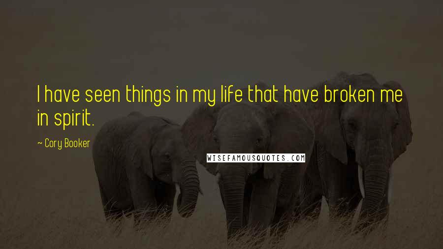 Cory Booker Quotes: I have seen things in my life that have broken me in spirit.