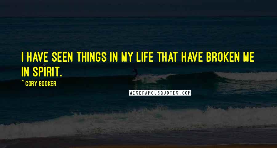 Cory Booker Quotes: I have seen things in my life that have broken me in spirit.