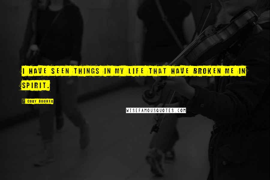 Cory Booker Quotes: I have seen things in my life that have broken me in spirit.