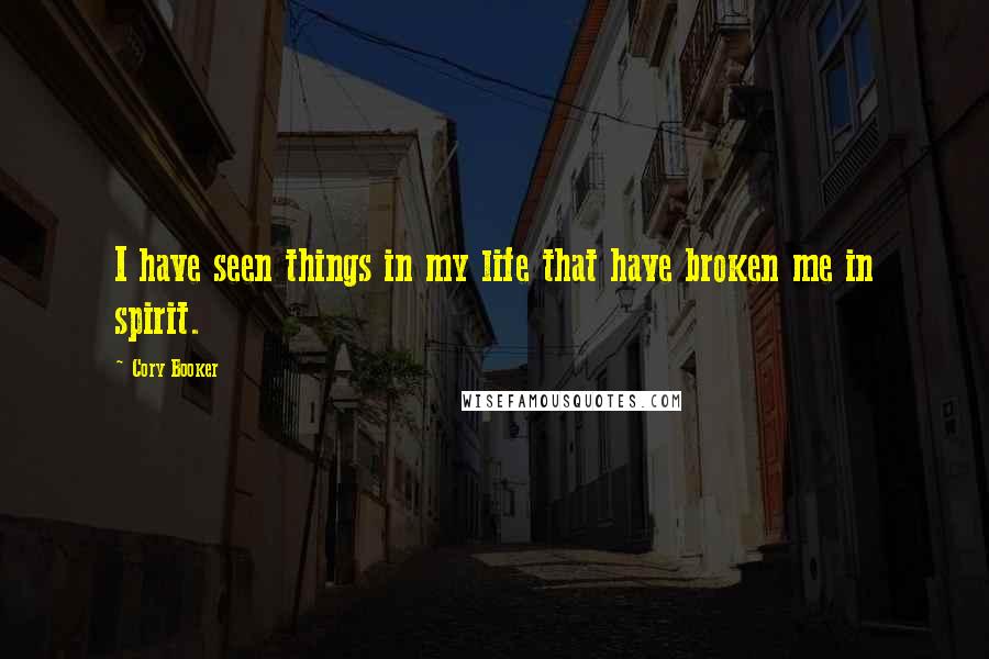 Cory Booker Quotes: I have seen things in my life that have broken me in spirit.