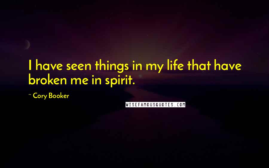 Cory Booker Quotes: I have seen things in my life that have broken me in spirit.