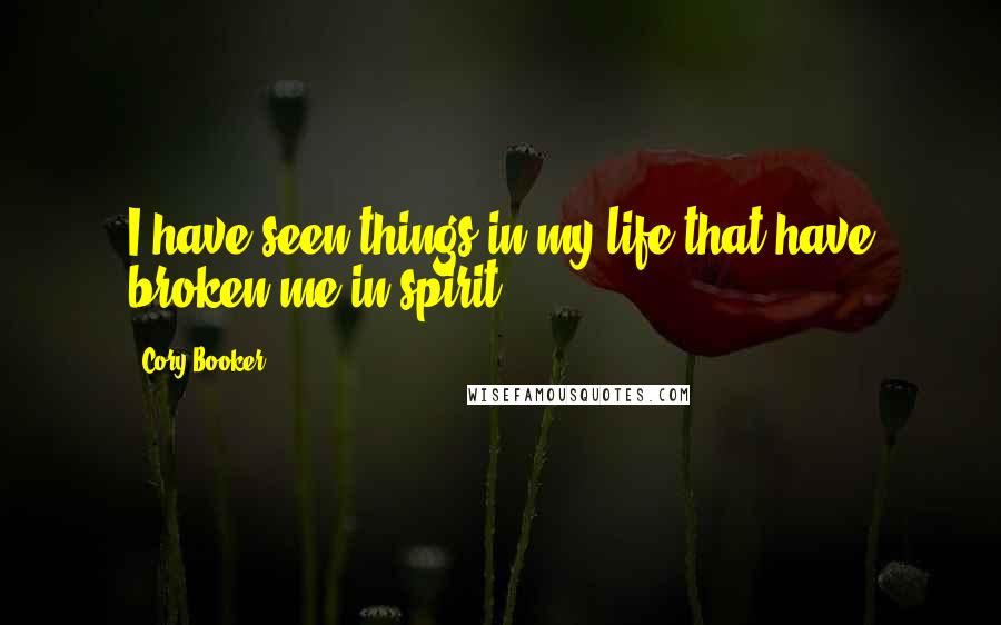 Cory Booker Quotes: I have seen things in my life that have broken me in spirit.