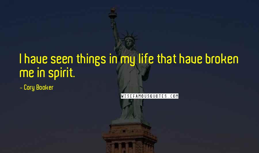 Cory Booker Quotes: I have seen things in my life that have broken me in spirit.