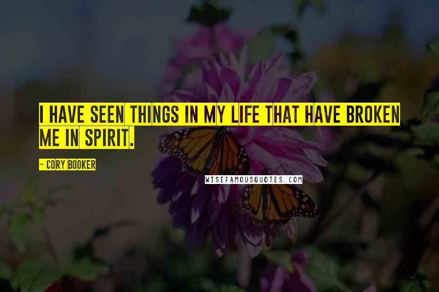 Cory Booker Quotes: I have seen things in my life that have broken me in spirit.