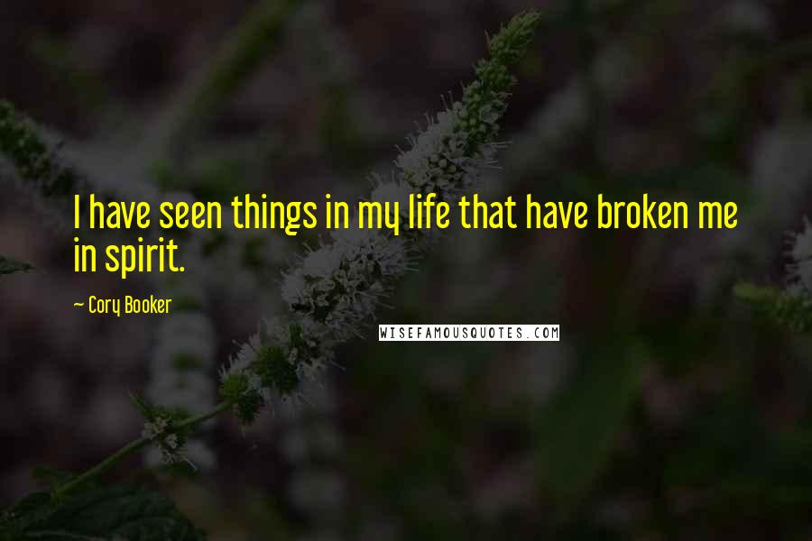 Cory Booker Quotes: I have seen things in my life that have broken me in spirit.