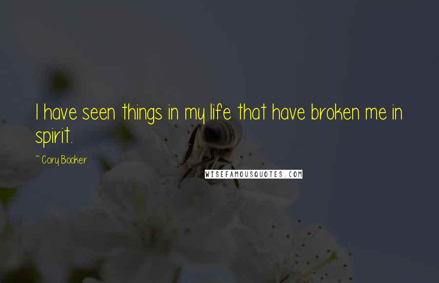 Cory Booker Quotes: I have seen things in my life that have broken me in spirit.