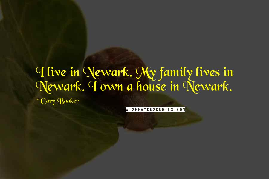 Cory Booker Quotes: I live in Newark. My family lives in Newark. I own a house in Newark.