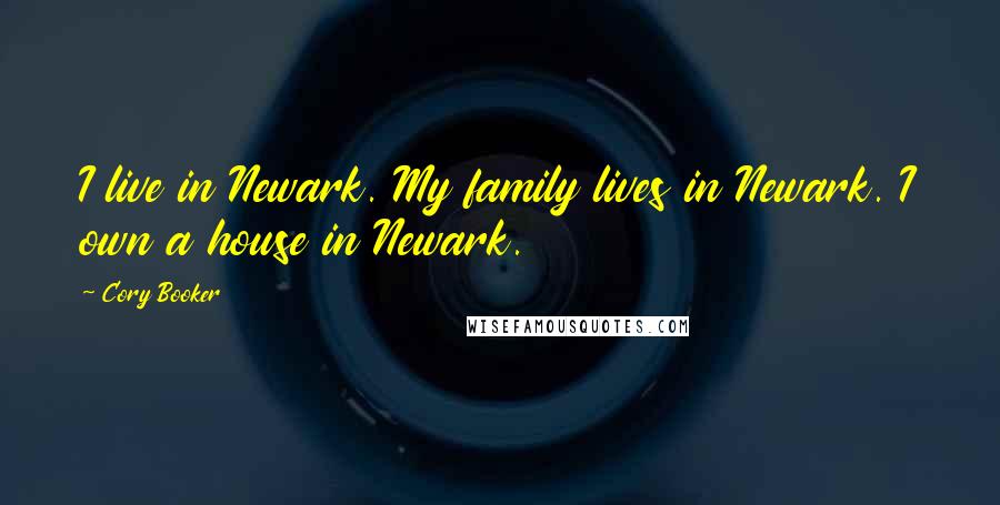 Cory Booker Quotes: I live in Newark. My family lives in Newark. I own a house in Newark.