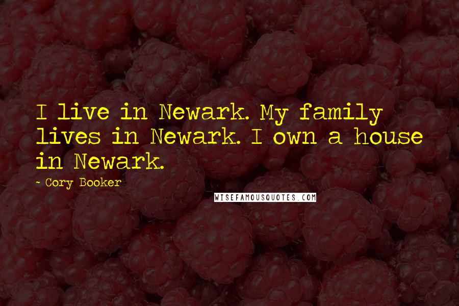 Cory Booker Quotes: I live in Newark. My family lives in Newark. I own a house in Newark.