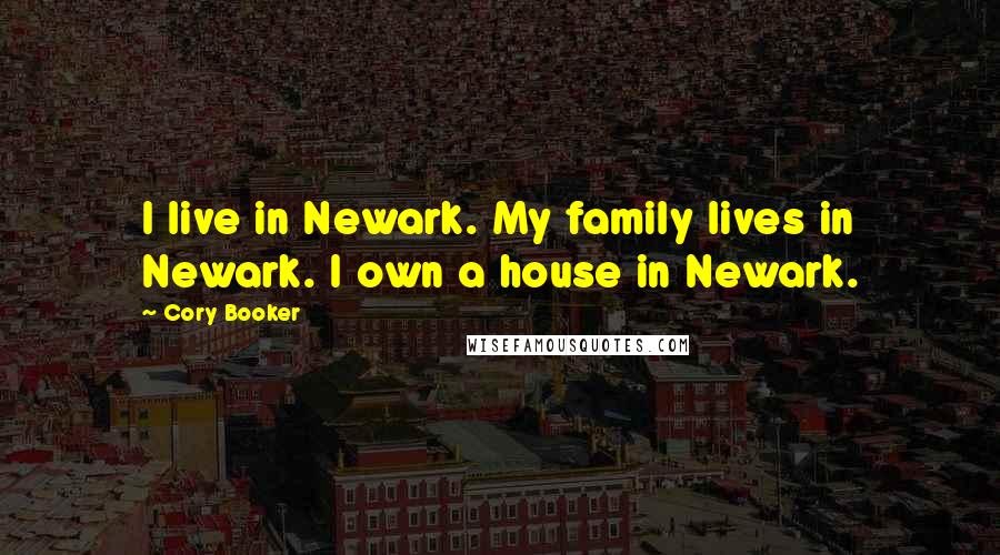 Cory Booker Quotes: I live in Newark. My family lives in Newark. I own a house in Newark.