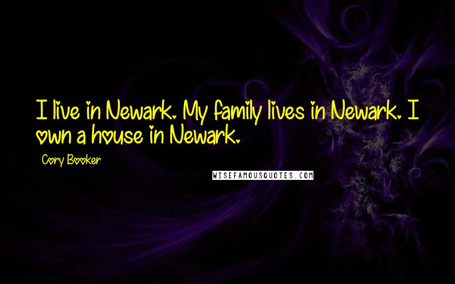 Cory Booker Quotes: I live in Newark. My family lives in Newark. I own a house in Newark.