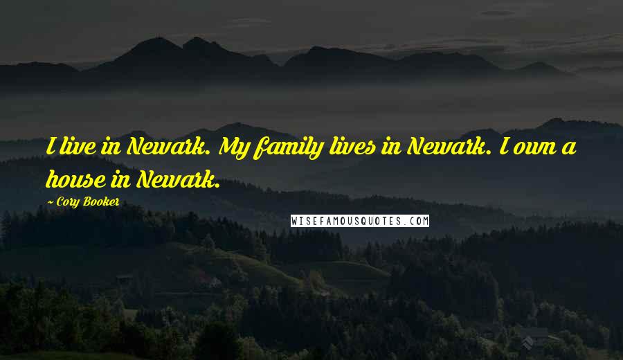 Cory Booker Quotes: I live in Newark. My family lives in Newark. I own a house in Newark.