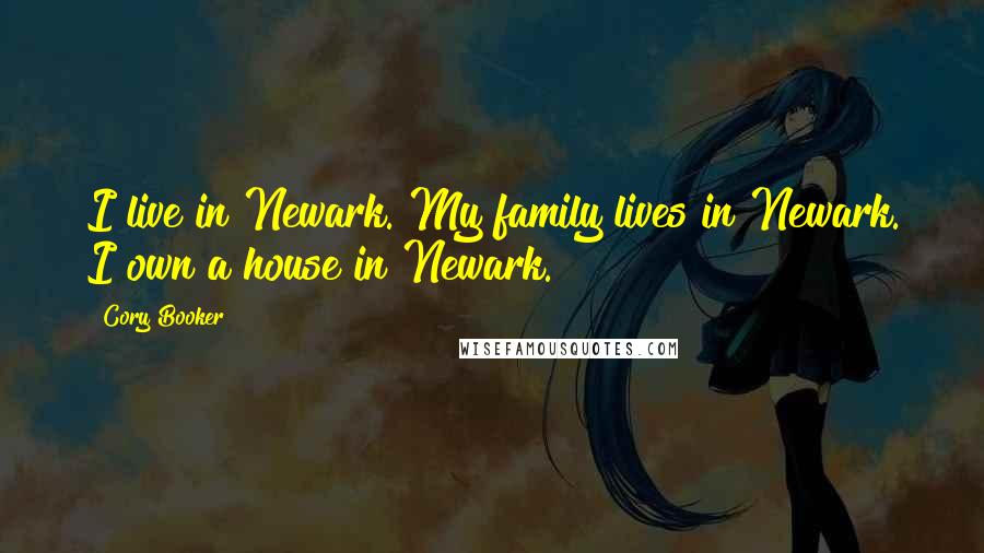 Cory Booker Quotes: I live in Newark. My family lives in Newark. I own a house in Newark.