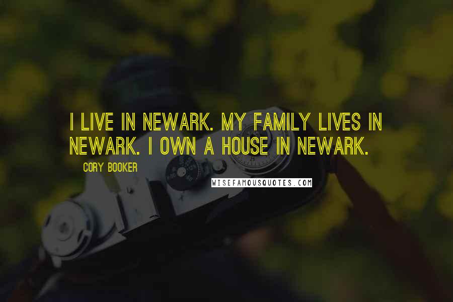 Cory Booker Quotes: I live in Newark. My family lives in Newark. I own a house in Newark.