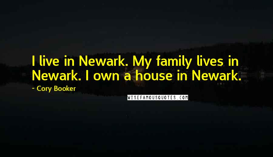 Cory Booker Quotes: I live in Newark. My family lives in Newark. I own a house in Newark.