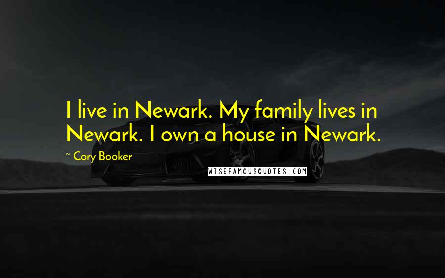 Cory Booker Quotes: I live in Newark. My family lives in Newark. I own a house in Newark.