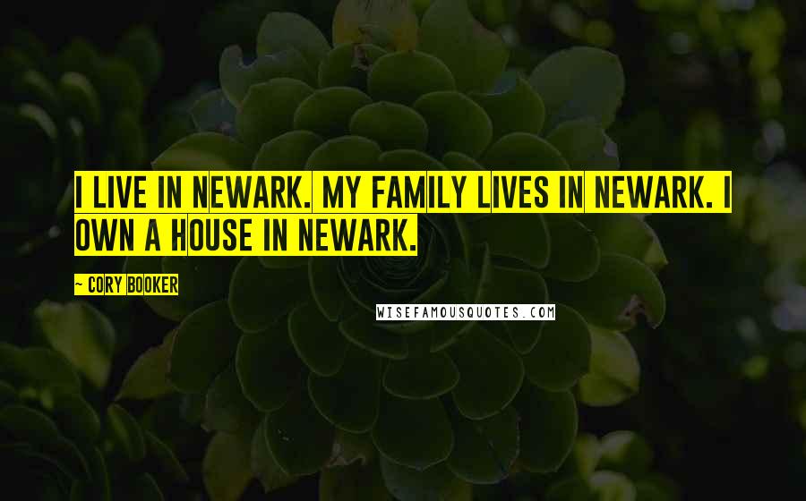 Cory Booker Quotes: I live in Newark. My family lives in Newark. I own a house in Newark.