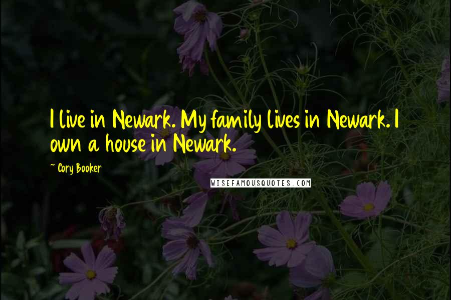 Cory Booker Quotes: I live in Newark. My family lives in Newark. I own a house in Newark.
